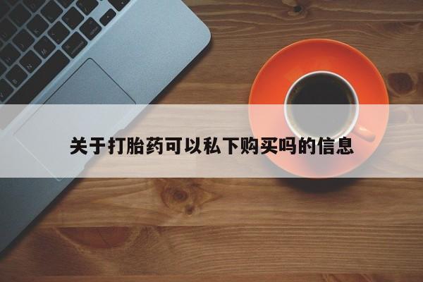 打胎药私人店购买可靠吗关于打胎药可以私下购买吗的信息