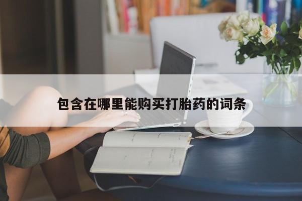 打胎药私人店购买可靠吗包含在哪里能购买打胎药的词条