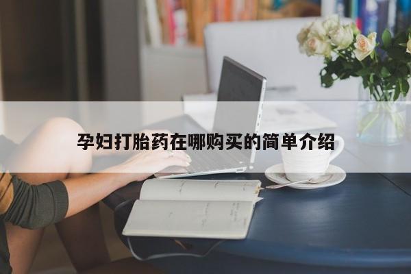 打胎药私人店购买可靠吗孕妇打胎药在哪购买的简单介绍