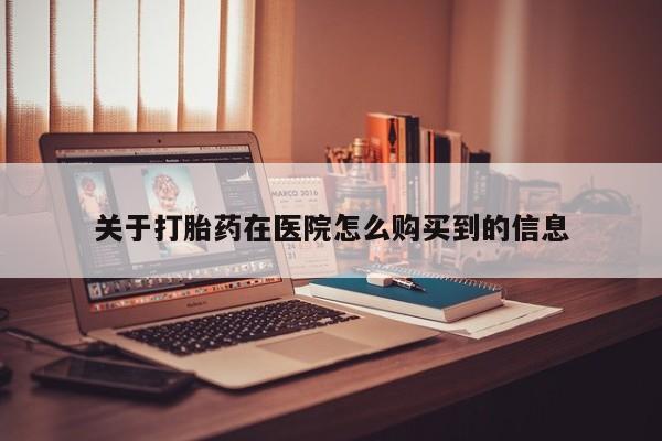 打胎药私人店购买可靠吗关于打胎药在医院怎么购买到的信息
