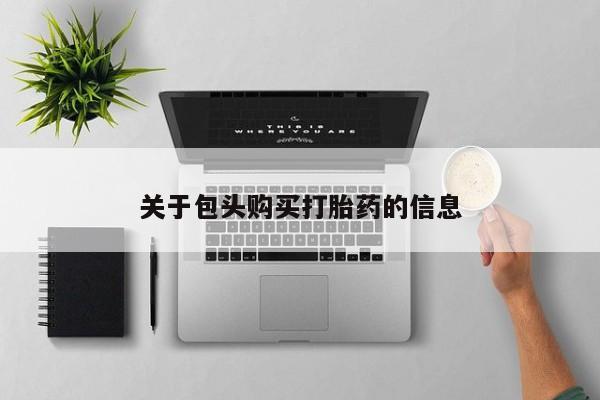 打胎药私人店购买可靠吗关于包头购买打胎药的信息