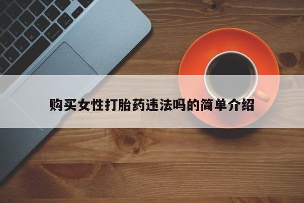 打胎药私人店购买可靠吗购买女性打胎药违法吗的简单介绍