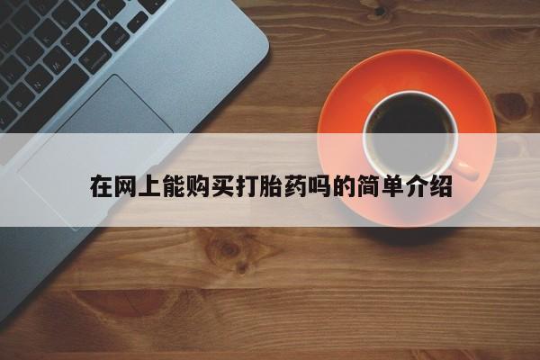 打胎药私人店购买可靠吗在网上能购买打胎药吗的简单介绍