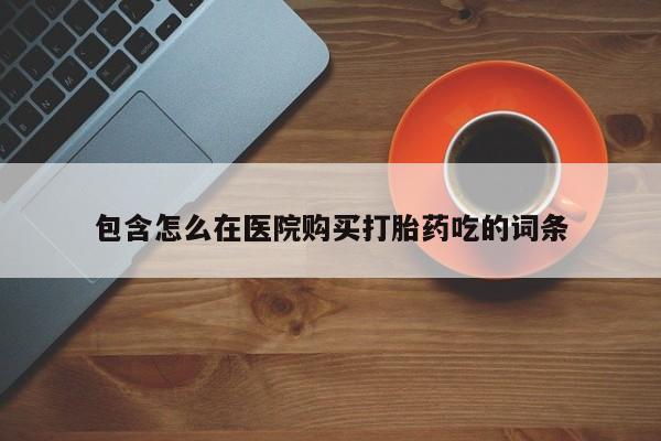 打胎药私人店购买可靠吗包含怎么在医院购买打胎药吃的词条