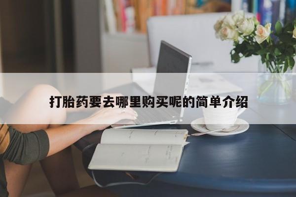 打胎药私人店购买可靠吗打胎药要去哪里购买呢的简单介绍
